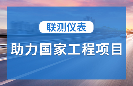 聯(lián)測(cè)儀表助力國(guó)家工程項(xiàng)目，為智慧高速“保駕護(hù)航”